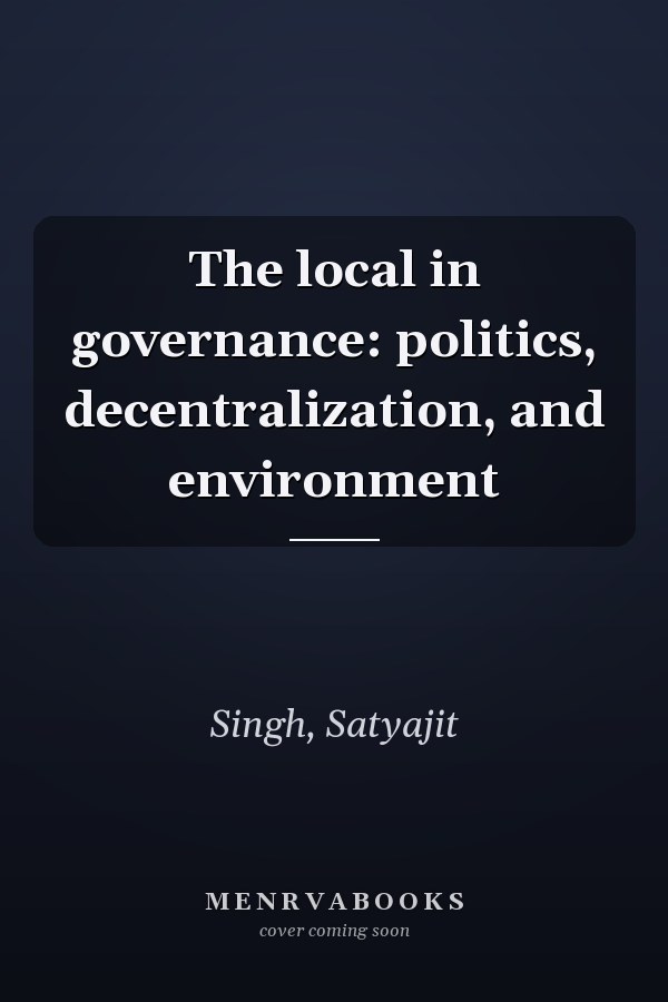 The Local in Governance: Politics, Decentralization, and Environment