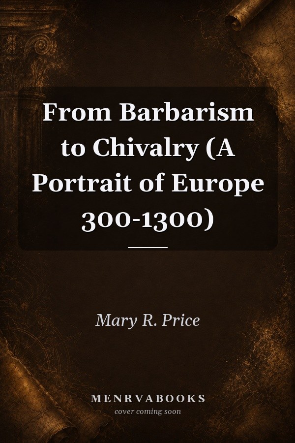 From Barbarism to Chivalry: A Portrait of Europe 300-1300