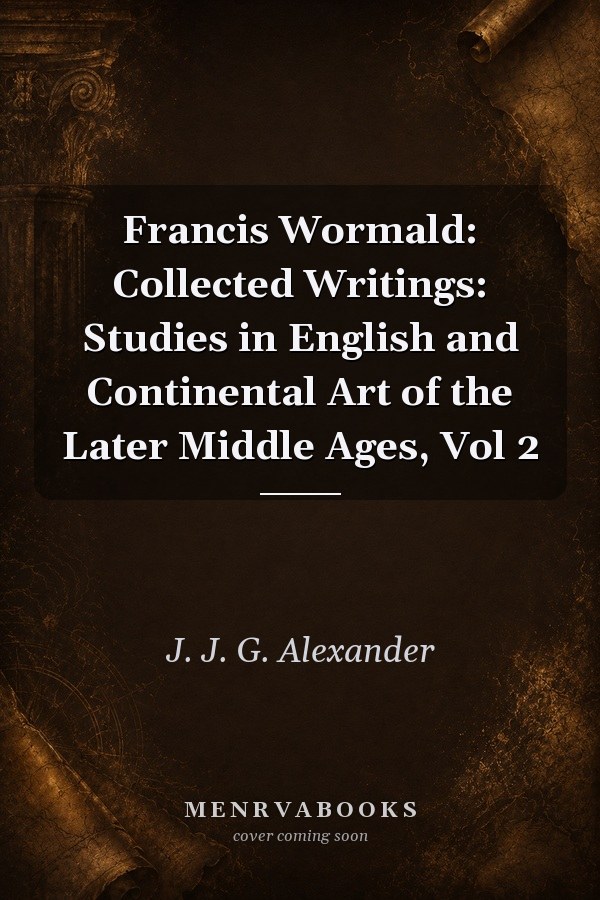 Francis Wormald: Collected Writings: Studies in English and Continental Art of the Later Middle Ages, Vol 2