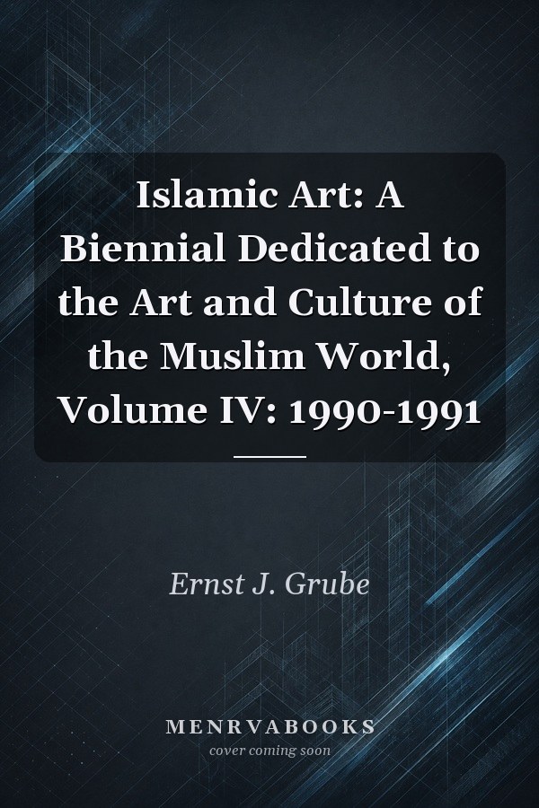 Islamic Art: A Biennial Dedicated to the Art and Culture of the Muslim World, Volume IV: 1990-1991