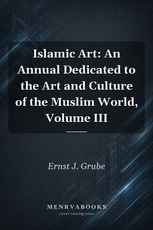 Islamic Art: An Annual Dedicated to the Art and Culture of the Muslim World, Volume III