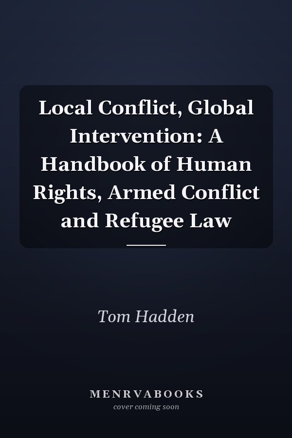 Local Conflict, Global Intervention: A Handbook of Human Rights, Armed Conflict and Refugee Law