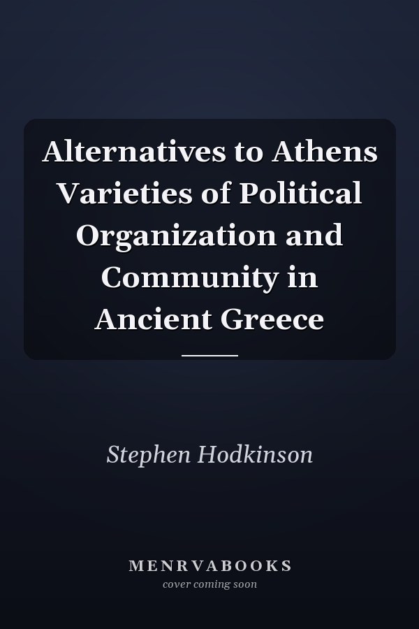 Alternatives to Athens Varieties of Political Organization and Community in Ancient Greece