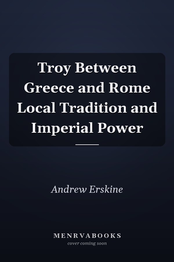 Troy Between Greece and Rome Local Tradition and Imperial Power