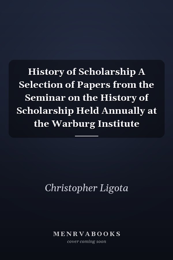 History of Scholarship A Selection of Papers from the Seminar on the History of Scholarship Held Annually at the Warburg Institute
