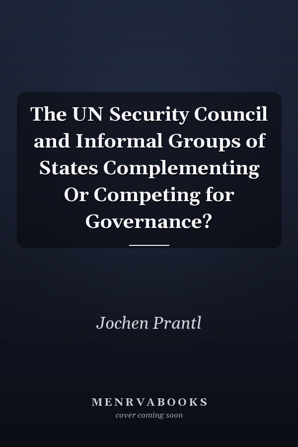 The UN Security Council and Informal Groups of States Complementing Or Competing for Governance?