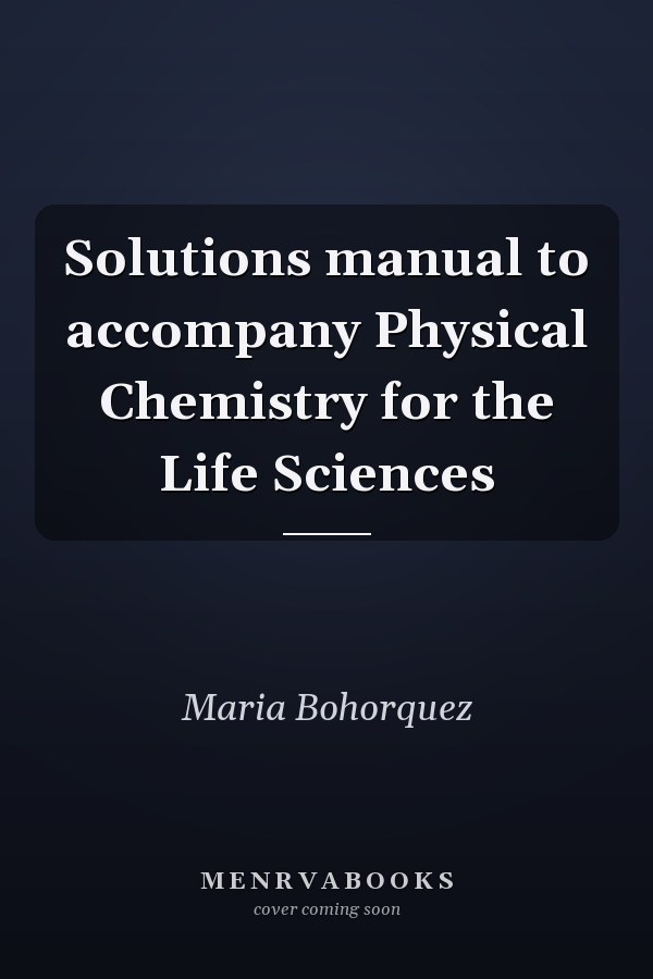 Solutions Manual to Accompany Physical Chemistry for the Life Sciences