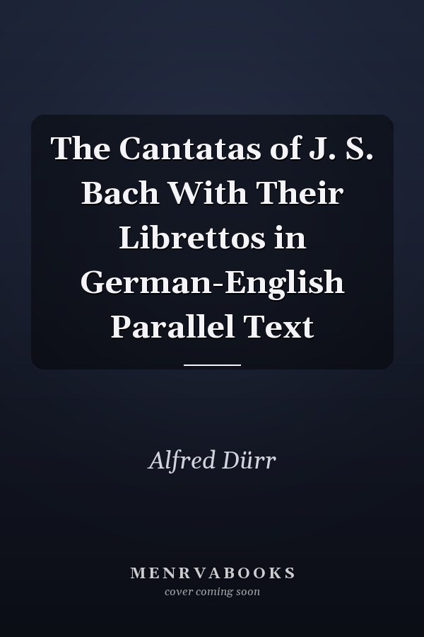 The Cantatas of J. S. Bach With Their Librettos in German-English Parallel Text