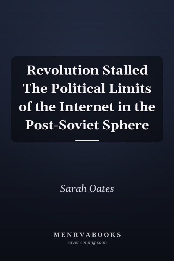 Revolution Stalled The Political Limits of the Internet in the Post-Soviet Sphere