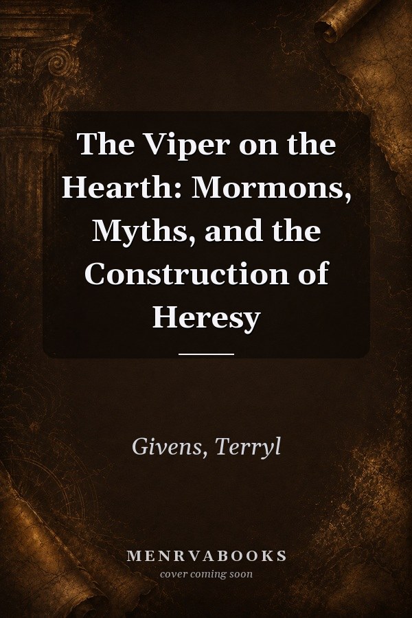 The Viper on the Hearth: Mormons, Myths, and the Construction of Heresy