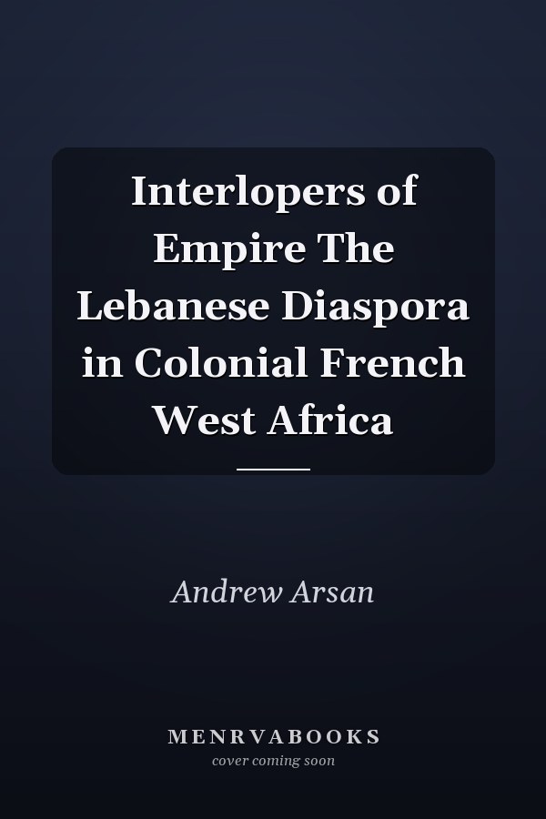 Interlopers of Empire The Lebanese Diaspora in Colonial French West Africa