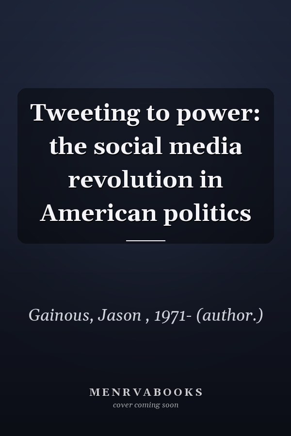 Tweeting to Power: The Social Media Revolution in American Politics