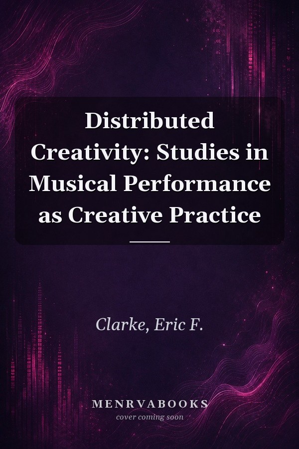 Distributed Creativity: Studies in Musical Performance as Creative Practice