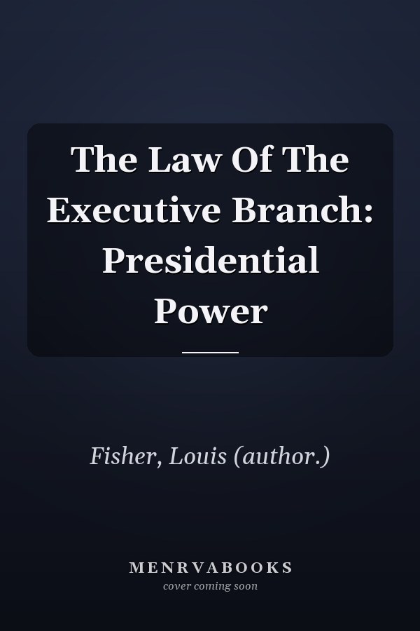 The Law of the Executive Branch: Presidential Power