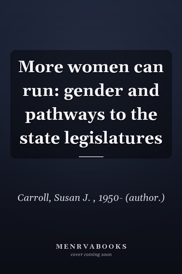 More Women Can Run: Gender and Pathways to the State Legislatures