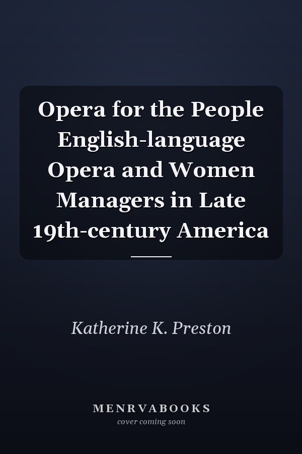 Opera for the People English-language Opera and Women Managers in Late 19th-century America