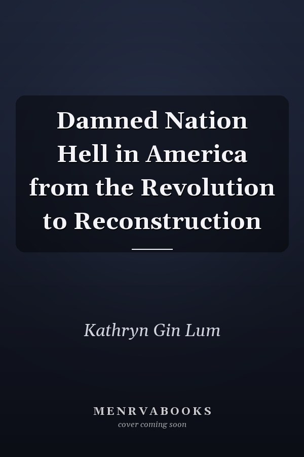 Damned Nation Hell in America from the Revolution to Reconstruction