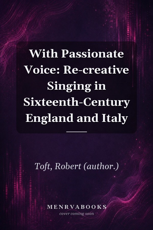 With Passionate Voice: Re-creative Singing in Sixteenth-Century England and Italy