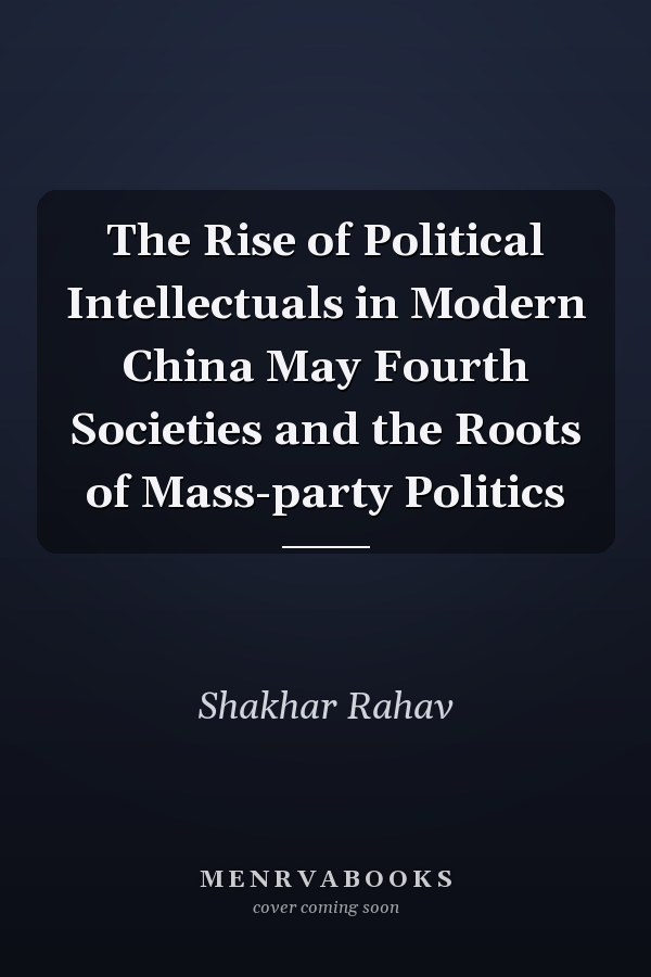 The Rise of Political Intellectuals in Modern China May Fourth Societies and the Roots of Mass-party Politics