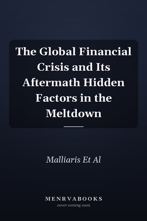 The Global Financial Crisis and Its Aftermath Hidden Factors in the Meltdown