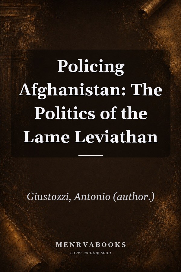 Policing Afghanistan: The Politics of the Lame Leviathan
