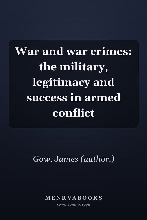 War and War Crimes: The Military, Legitimacy and Success in Armed Conflict
