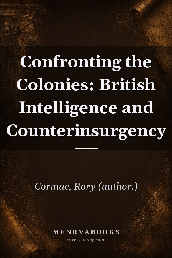 Confronting the Colonies: British Intelligence and Counterinsurgency