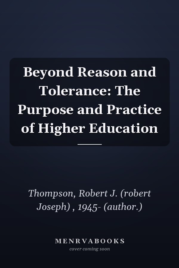 Beyond Reason and Tolerance: The Purpose and Practice of Higher Education