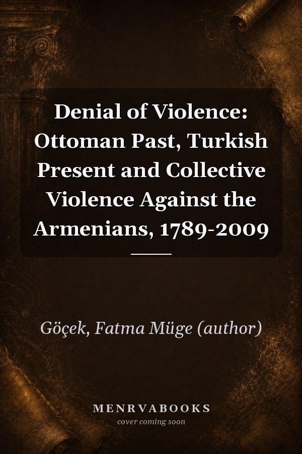 Denial of Violence: Ottoman Past, Turkish Present and Collective Violence Against the Armenians, 1789-2009