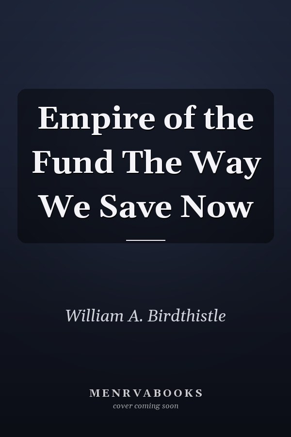 Empire of the Fund The Way We Save Now