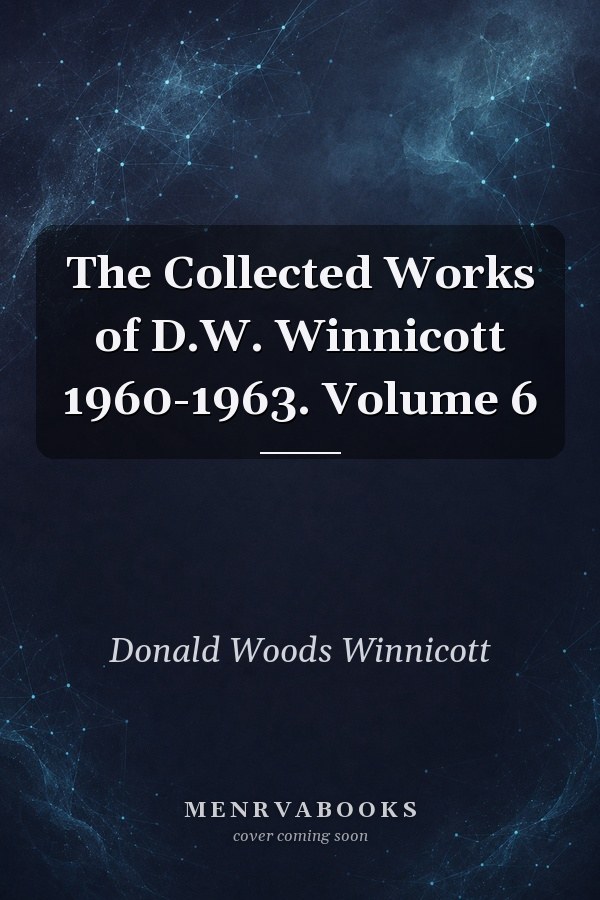 The Collected Works of D.W. Winnicott 1960-1963. Volume 6