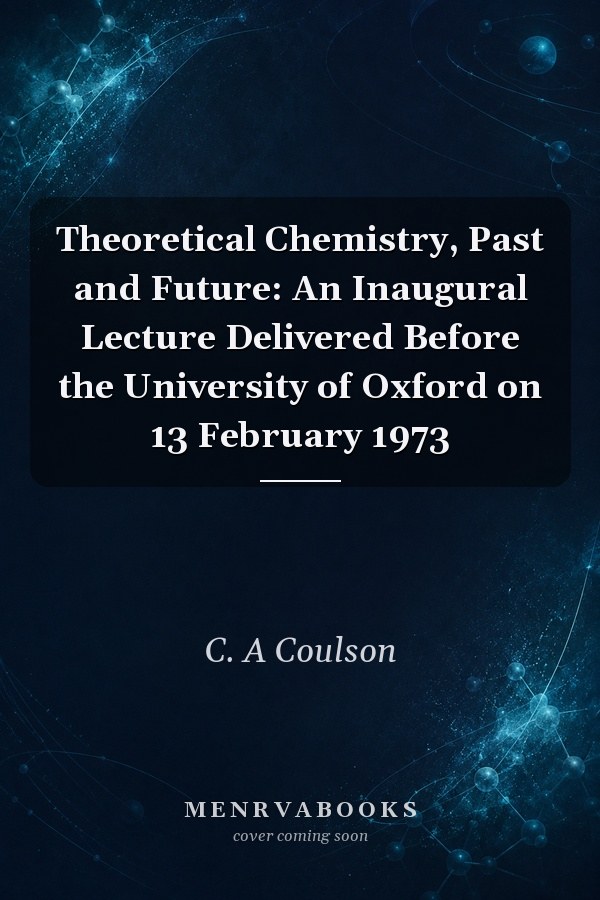 Theoretical Chemistry, Past and Future: An Inaugural Lecture Delivered Before the University of Oxford on 13 February 1973