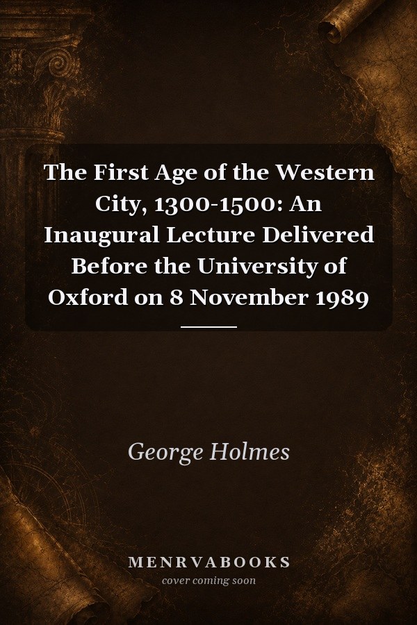 The First Age of the Western City, 1300-1500: An Inaugural Lecture Delivered Before the University of Oxford on 8 November 1989