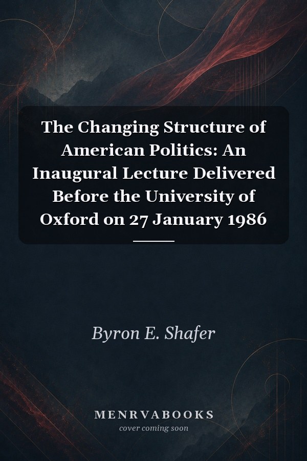 The Changing Structure of American Politics: An Inaugural Lecture Delivered Before the University of Oxford on 27 January 1986