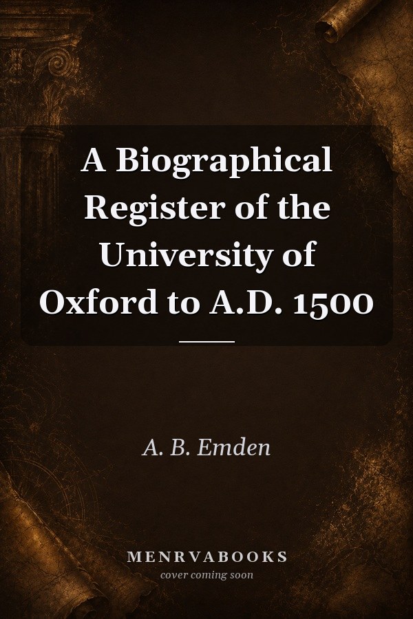 A Biographical Register of the University of Oxford to A.D. 1500