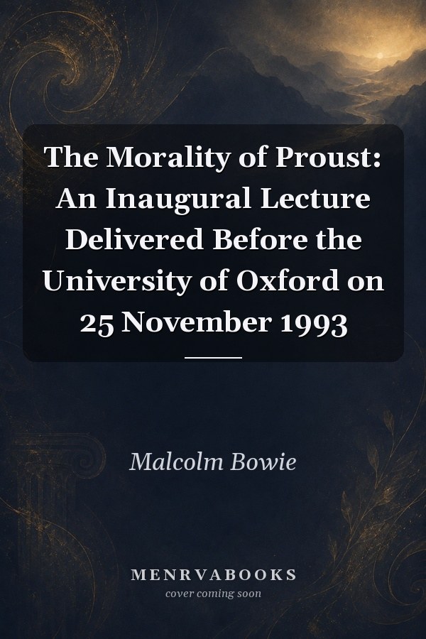 The Morality of Proust: An Inaugural Lecture Delivered Before the University of Oxford on 25 November 1993