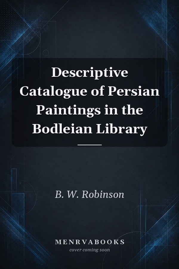 Descriptive Catalogue of Persian Paintings in the Bodleian Library