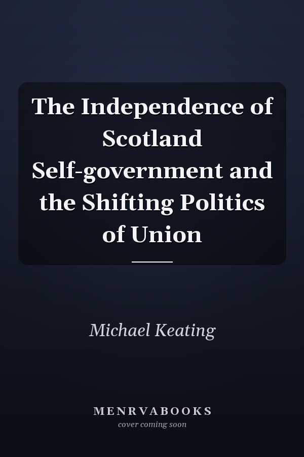 The Independence of Scotland Self-government and the Shifting Politics of Union
