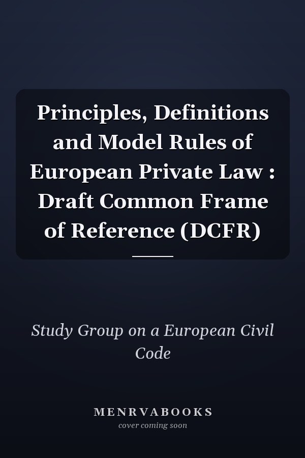 Principles, Definitions and Model Rules of European Private Law: Draft Common Frame of Reference (DCFR)