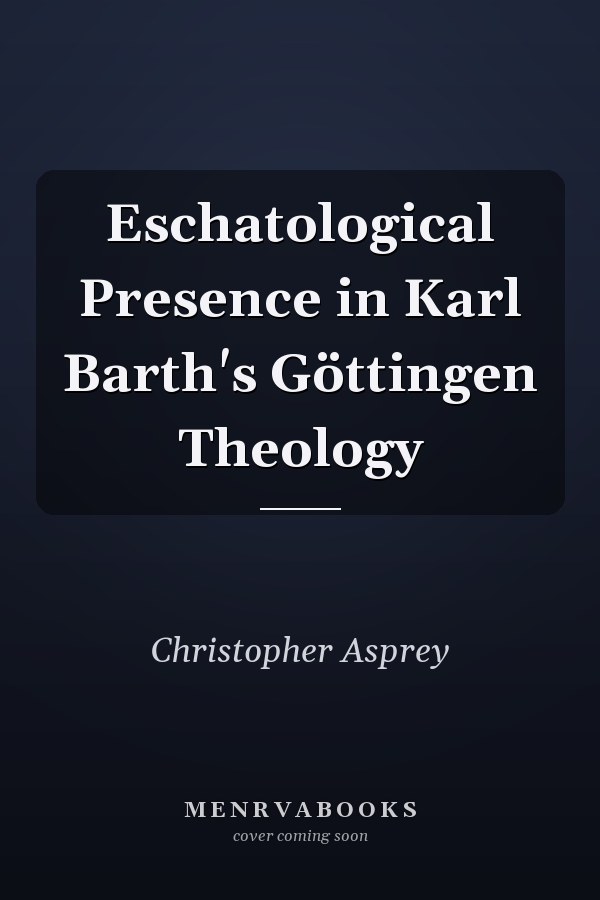 Eschatological Presence in Karl Barth's Göttingen Theology