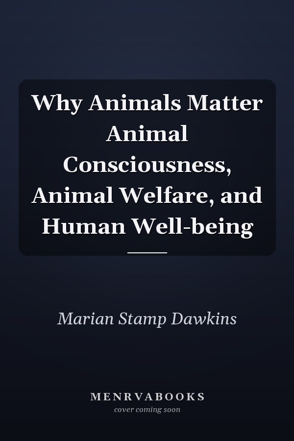 Why Animals Matter Animal Consciousness, Animal Welfare, and Human Well-being