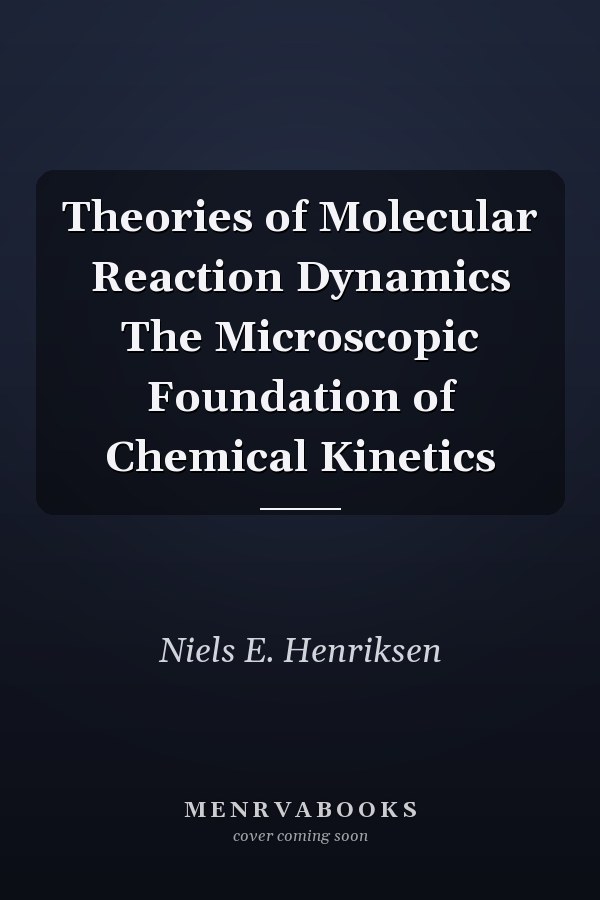 Theories of Molecular Reaction Dynamics The Microscopic Foundation of Chemical Kinetics
