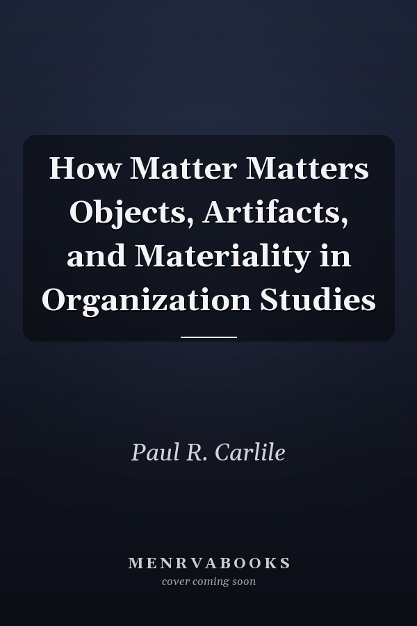 How Matter Matters Objects, Artifacts, and Materiality in Organization Studies