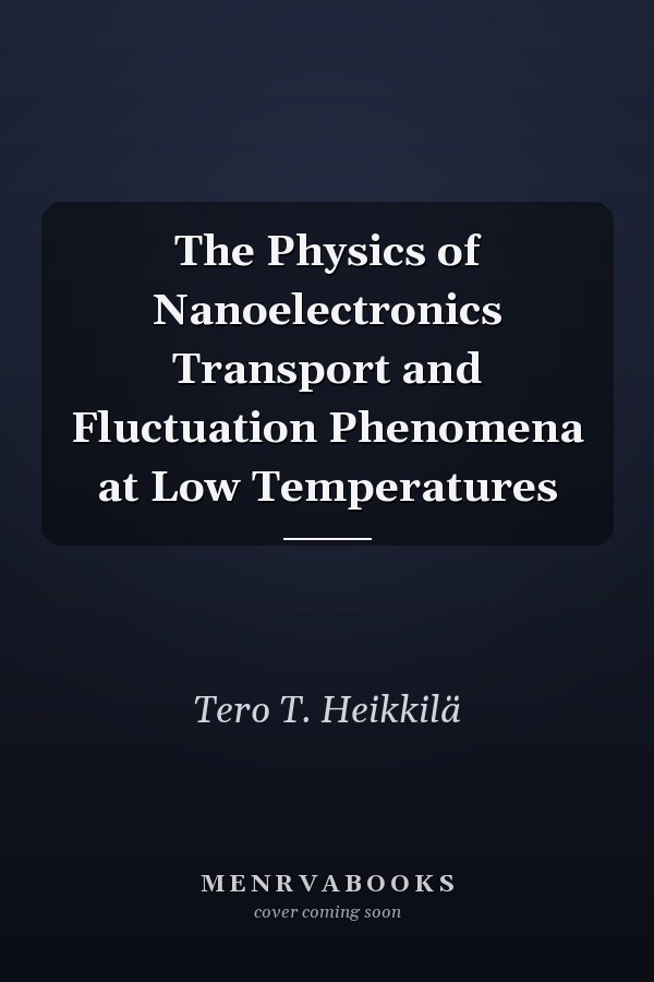 The Physics of Nanoelectronics Transport and Fluctuation Phenomena at Low Temperatures