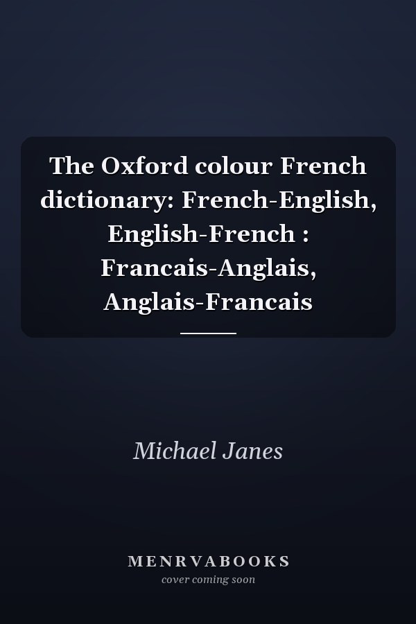 The Oxford colour French dictionary: French-English, English-French : Francais-Anglais, Anglais-Francais