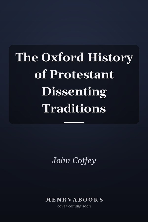 The Oxford History of Protestant Dissenting Traditions