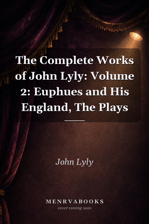 The Complete Works of John Lyly: Volume 2: Euphues and His England, The Plays