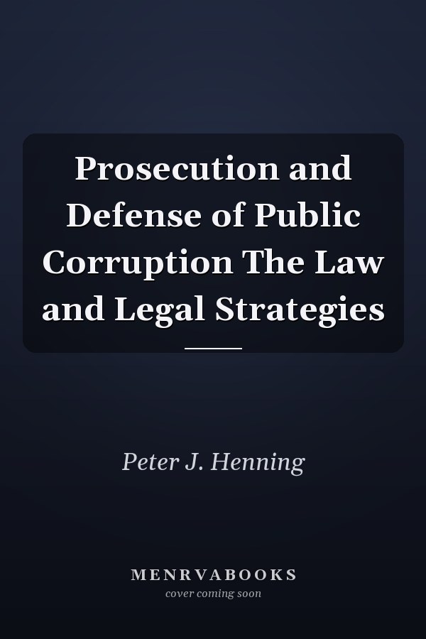 Prosecution and Defense of Public Corruption: The Law and Legal Strategies