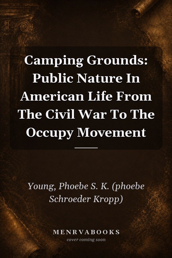 Camping Grounds: Public Nature in American Life From the Civil War to the Occupy Movement