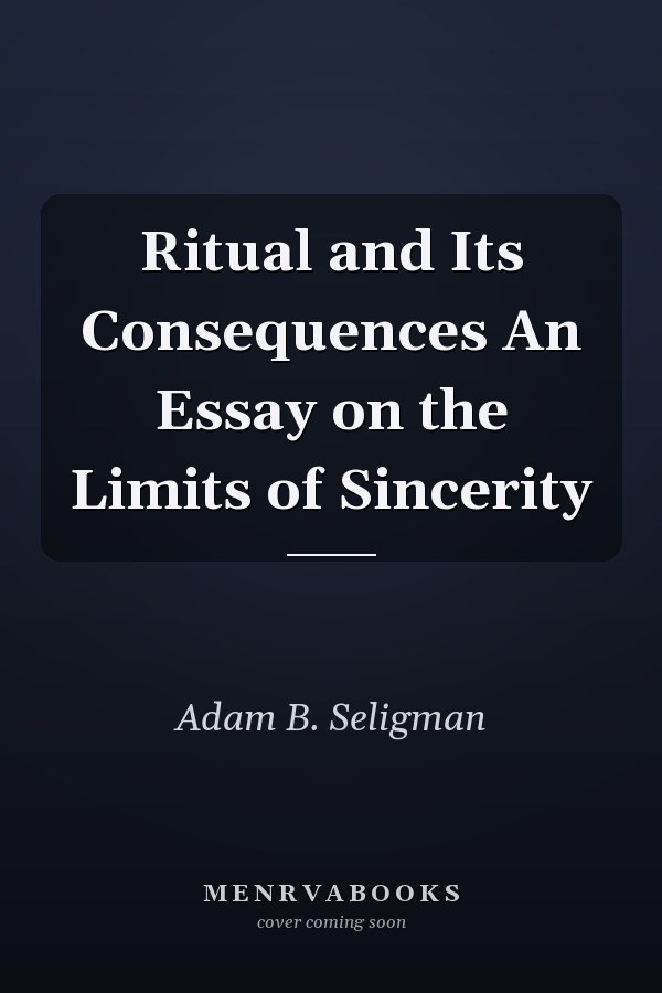 Ritual and Its Consequences An Essay on the Limits of Sincerity